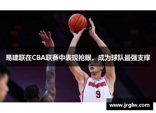 易建联在CBA联赛中表现抢眼，成为球队最强支撑