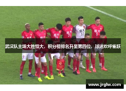 武汉队主场大胜恒大，积分榜排名升至第四位，球迷欢呼雀跃