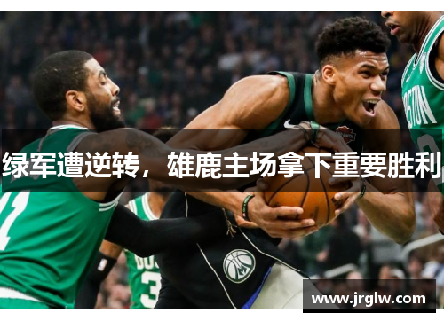 绿军遭逆转，雄鹿主场拿下重要胜利